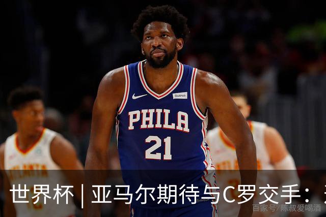 世界杯 | 亚马尔期待与C罗交手：这将是一种荣幸