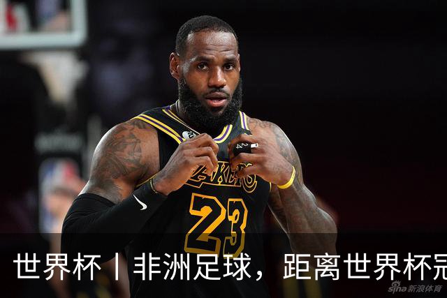 世界杯丨非洲足球，距离世界杯冠军还有多远？