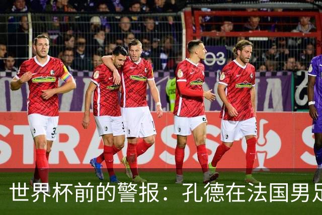 世界杯前的警报：孔德在法国男足热身赛被点名，巴萨右路到底怎么了？