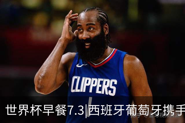 世界杯早餐7.3|西班牙葡萄牙携手晋级16强 世预赛中国男篮迎战日本