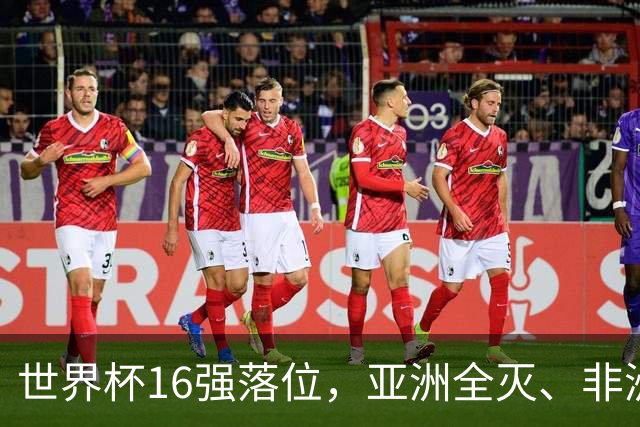 世界杯16强落位，亚洲全灭、非洲队锐减，多场重磅对决来袭