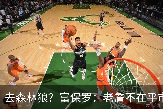 去森林狼？富保罗：老詹不在乎市场规模和气候 有高尔夫球场就行