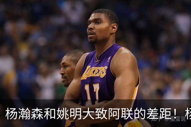 杨瀚森和姚明大致阿联的差距！杨瀚森启蒙教练一席话说得真实在