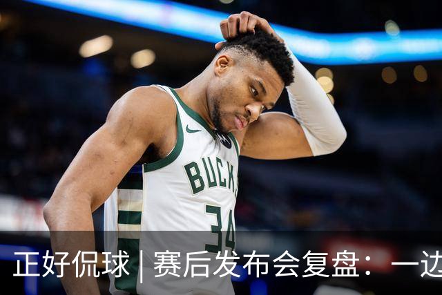正好侃球 | 赛后发布会复盘：一边是绝境后的欣喜，一边是占优却失利的遗憾