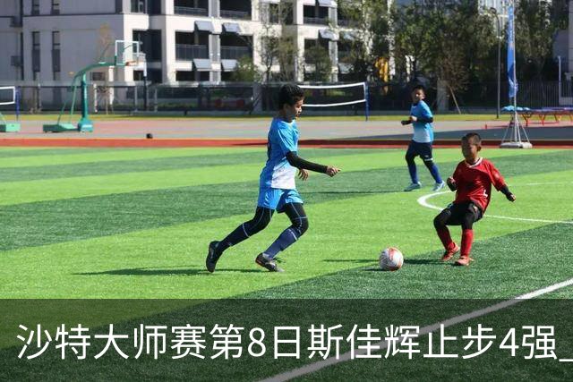 沙特大师赛第8日斯佳辉止步4强 小特马叔将争冠