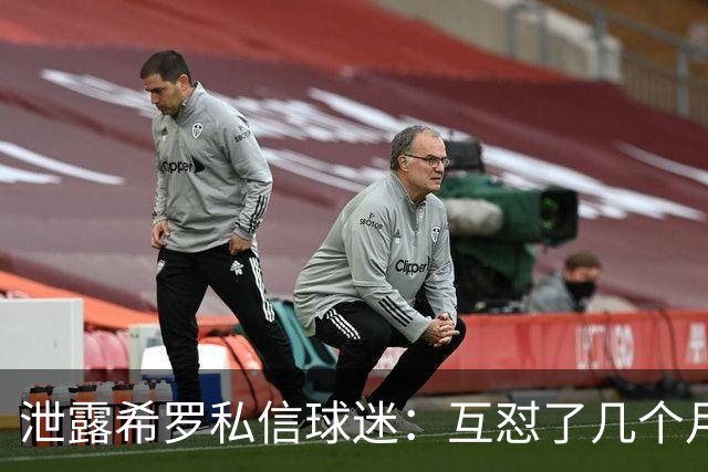 泄露希罗私信球迷：互怼了几个月 他打得差我骂他 他打得好他骂我
