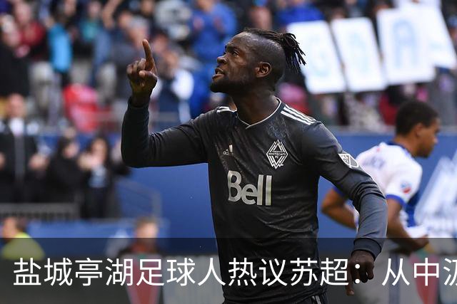 盐城亭湖足球人热议苏超：从中汲取前行力量