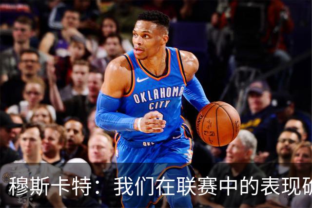穆斯卡特：我们在联赛中的表现确实不够稳定，足协杯是新的机会