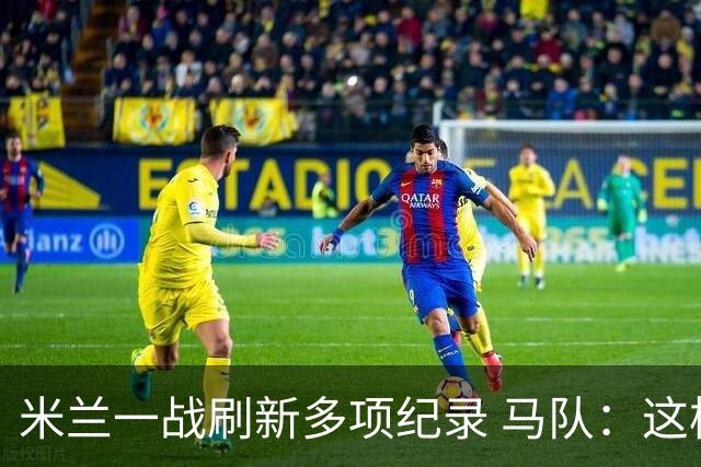 米兰一战刷新多项纪录 马队：这样下去我们能庆祝