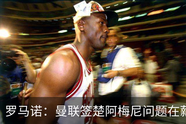 罗马诺：曼联签楚阿梅尼问题在薪资 红魔枪手都非常看好斯科特