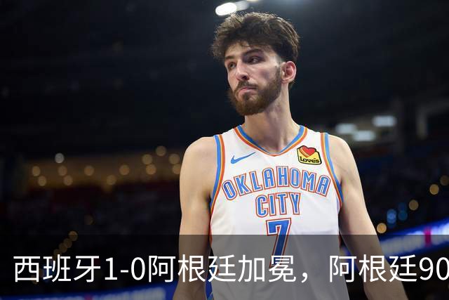 西班牙1-0阿根廷加冕，阿根廷90分钟0射门令人尴尬
