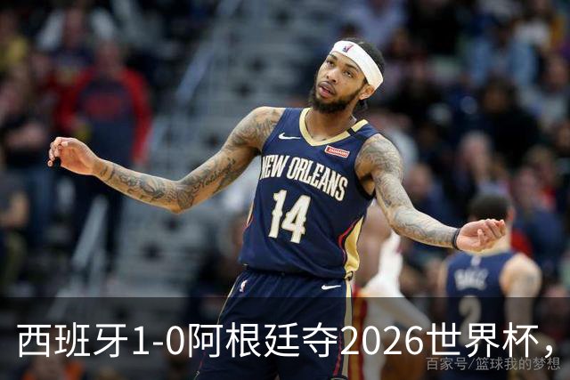 西班牙1-0阿根廷夺2026世界杯，3个不可思议2个事实，梅西谢幕亚马尔封王