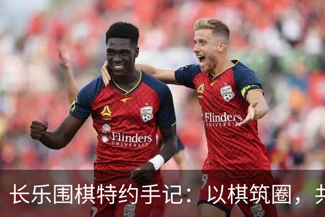 长乐围棋特约手记：以棋筑圈，共生致远
