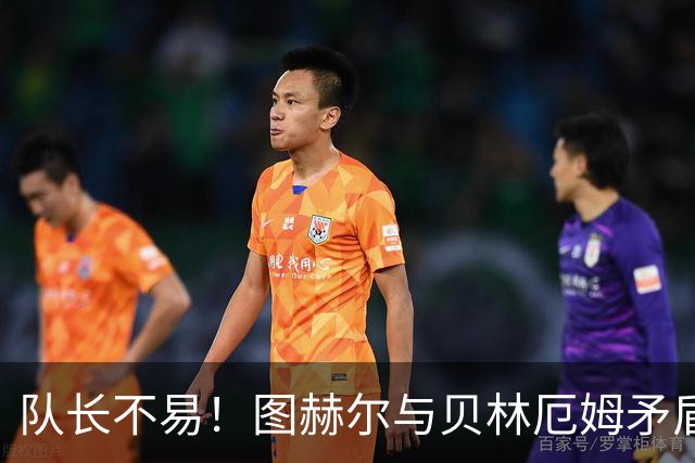队长不易！图赫尔与贝林厄姆矛盾爆发 凯恩充当和事佬
