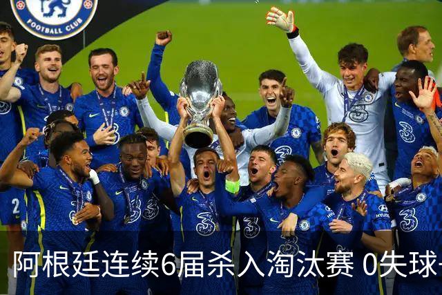 阿根廷连续6届杀入淘汰赛 0失球+2014后首次2连胜开局