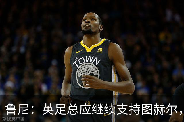 鲁尼：英足总应继续支持图赫尔，除非瓜迪奥拉可以接手