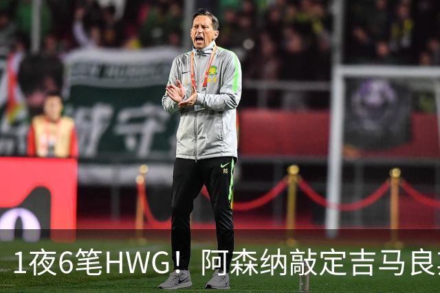 1夜6笔HWG！阿森纳敲定吉马良斯，曼联皇马1人外租 切尔西有新进展