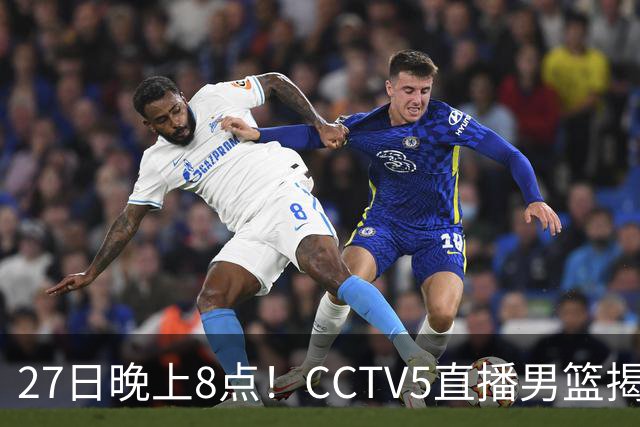 27日晚上8点！CCTV5直播男篮揭幕战，杨瀚森领衔12人大名单，郭士强争开门红