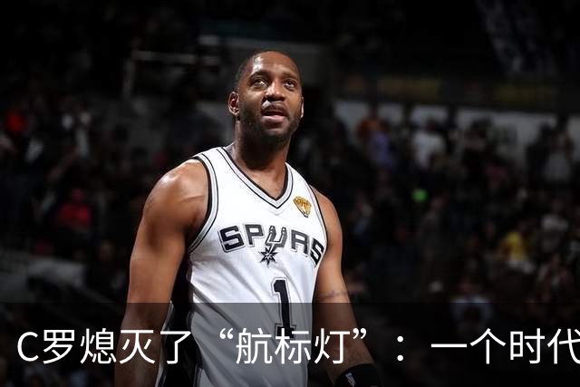 C罗熄灭了“航标灯”：一个时代结束了，但下一个时代还远未到来