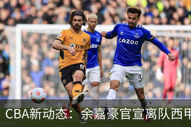 CBA新动态：余嘉豪官宣离队西甲，回归浙江，再次拿到600万顶薪！